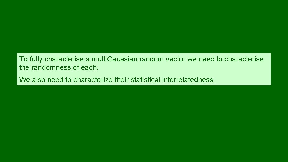 To fully characterise a multi. Gaussian random vector we need to characterise the randomness