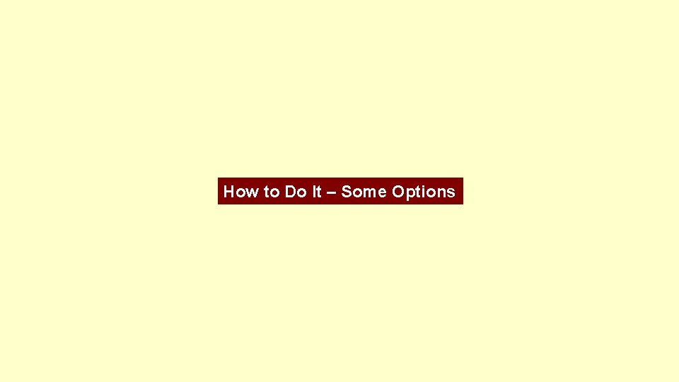 How to Do It – Some Options 