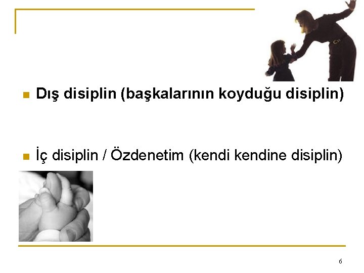 n Dış disiplin (başkalarının koyduğu disiplin) n İç disiplin / Özdenetim (kendine disiplin) 6