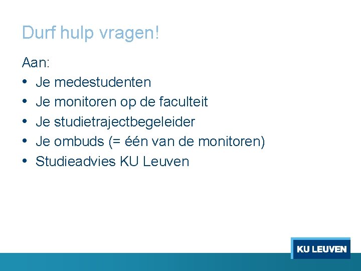 Durf hulp vragen! Aan: • Je medestudenten • Je monitoren op de faculteit •