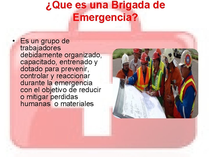 ¿Que es una Brigada de Emergencia? • Es un grupo de trabajadores debidamente organizado,