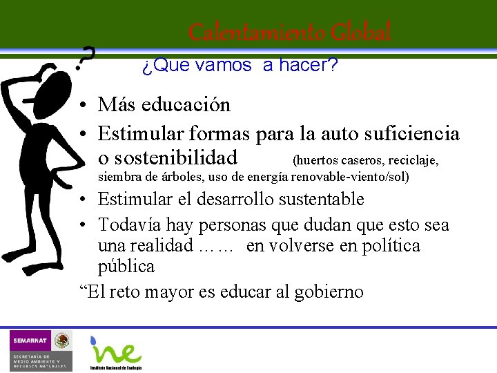 Calentamiento Global ¿Que vamos a hacer? • Más educación • Estimular formas para la