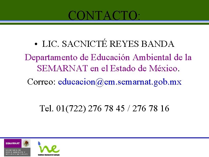 CONTACTO: • LIC. SACNICTÉ REYES BANDA Departamento de Educación Ambiental de la SEMARNAT en