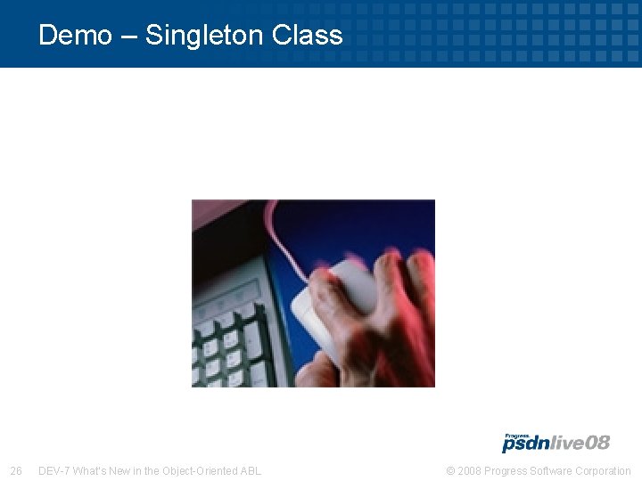 Demo – Singleton Class 26 DEV-7 What’s New in the Object-Oriented ABL © 2008