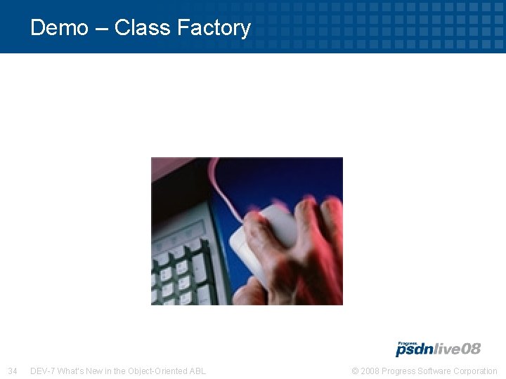 Demo – Class Factory 34 DEV-7 What’s New in the Object-Oriented ABL © 2008