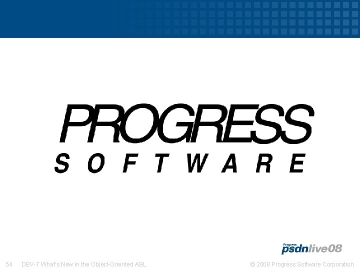 54 DEV-7 What’s New in the Object-Oriented ABL © 2008 Progress Software Corporation 