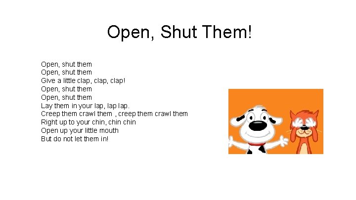 Open, Shut Them! Open, shut them Give a little clap, clap! Open, shut them