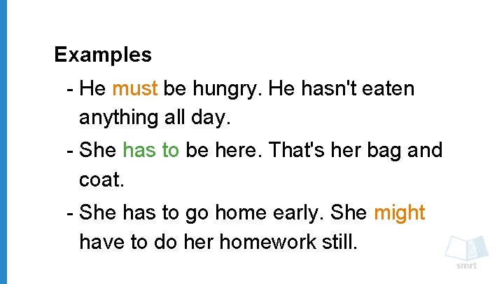 Examples - He must be hungry. He hasn't eaten anything all day. - She