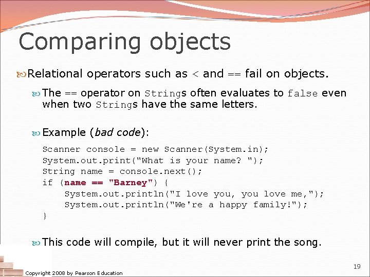 Comparing objects Relational operators such as < and == fail on objects. The ==