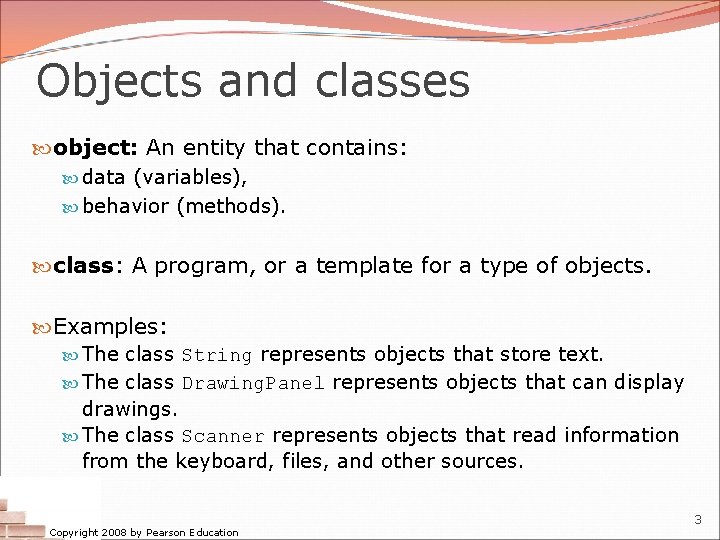 Objects and classes object: An entity that contains: data (variables), behavior (methods). class: A