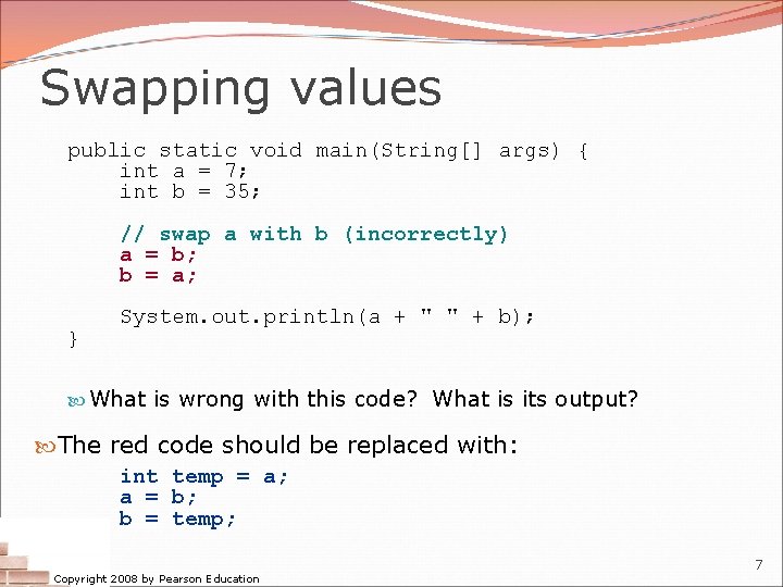 Swapping values public static void main(String[] args) { int a = 7; int b