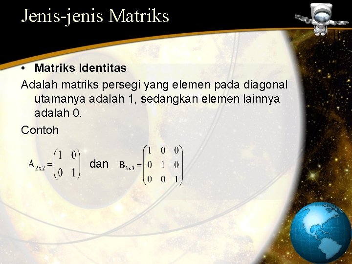 Jenis-jenis Matriks • Matriks Identitas Adalah matriks persegi yang elemen pada diagonal utamanya adalah