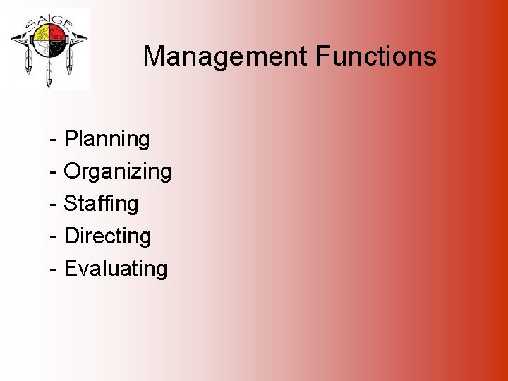 Management Functions - Planning - Organizing - Staffing - Directing - Evaluating 