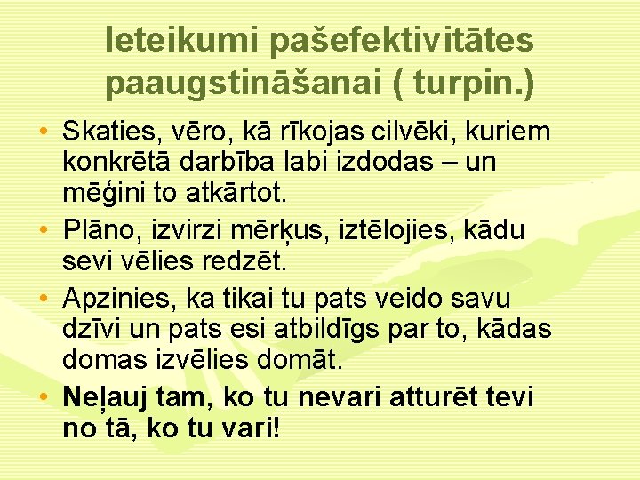 Ieteikumi pašefektivitātes paaugstināšanai ( turpin. ) • Skaties, vēro, kā rīkojas cilvēki, kuriem konkrētā