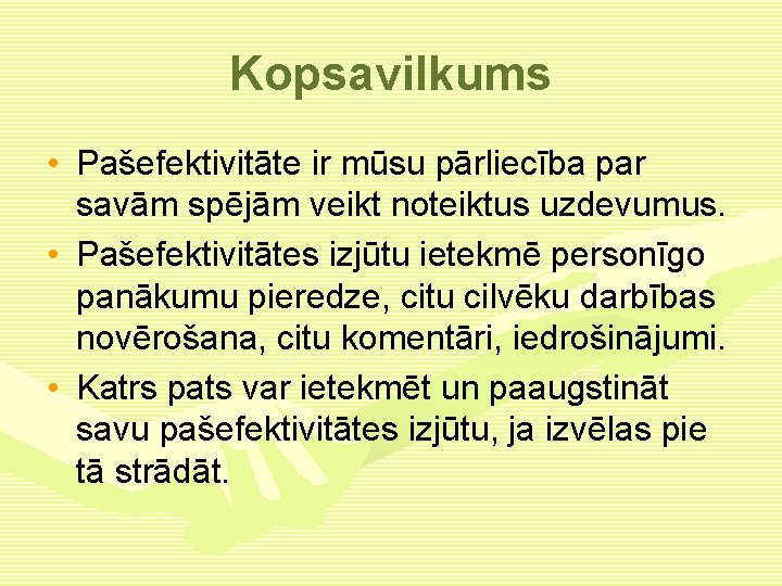 Kopsavilkums • Pašefektivitāte ir mūsu pārliecība par savām spējām veikt noteiktus uzdevumus. • Pašefektivitātes