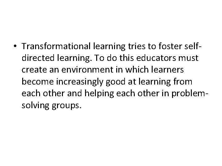  • Transformational learning tries to foster selfdirected learning. To do this educators must