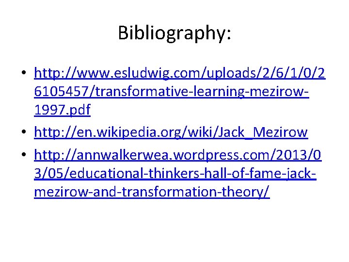 Bibliography: • http: //www. esludwig. com/uploads/2/6/1/0/2 6105457/transformative-learning-mezirow 1997. pdf • http: //en. wikipedia. org/wiki/Jack_Mezirow