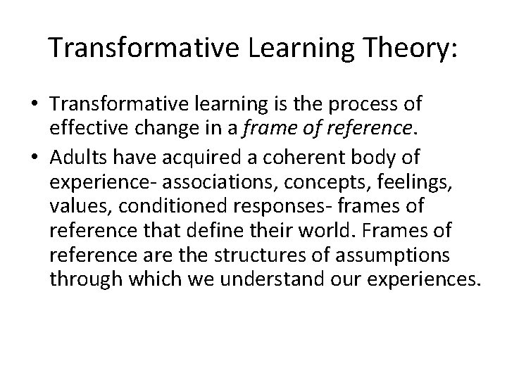 Transformative Learning Theory: • Transformative learning is the process of effective change in a