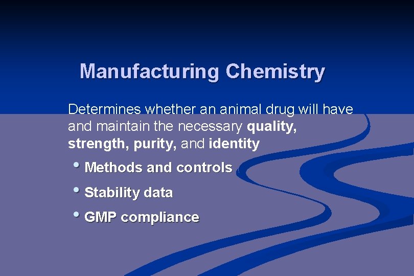 Manufacturing Chemistry Determines whether an animal drug will have and maintain the necessary quality,