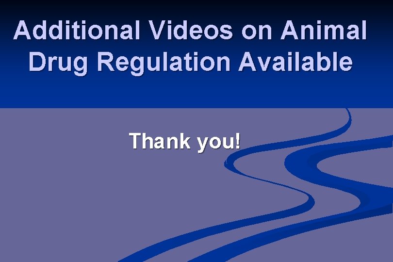 Additional Videos on Animal Drug Regulation Available Thank you! 