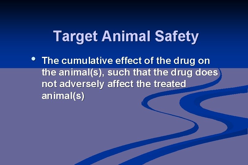 Target Animal Safety • The cumulative effect of the drug on the animal(s), such