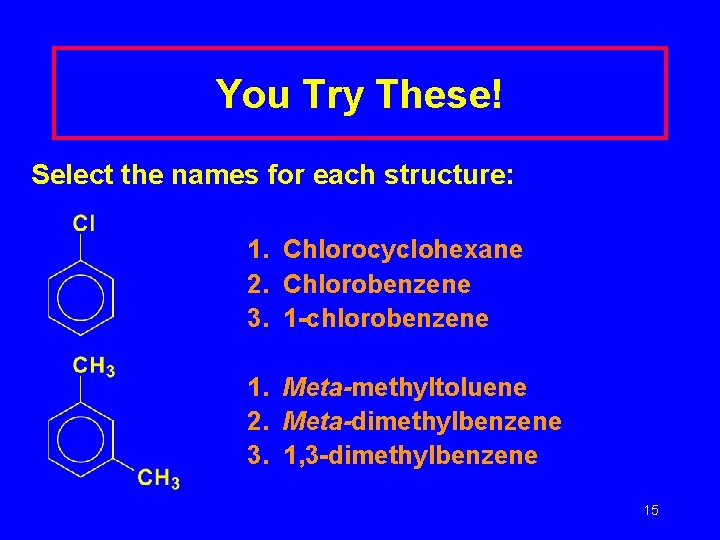 You Try These! Select the names for each structure: 1. Chlorocyclohexane 2. Chlorobenzene 3.
