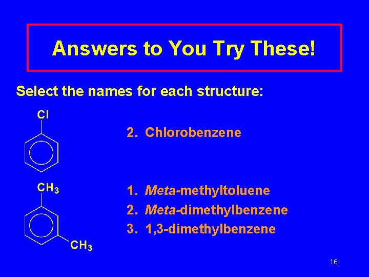 Answers to You Try These! Select the names for each structure: 2. Chlorobenzene 1.