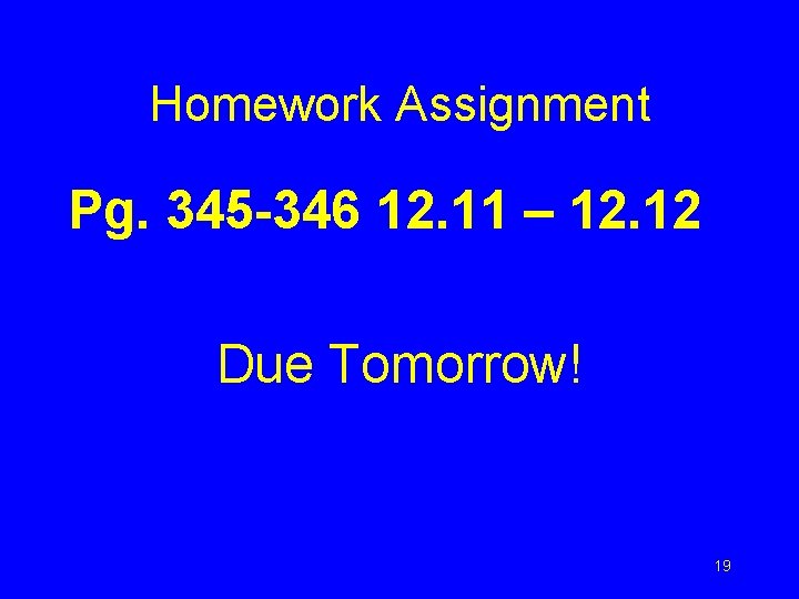 Homework Assignment Pg. 345 -346 12. 11 – 12. 12 Due Tomorrow! 19 