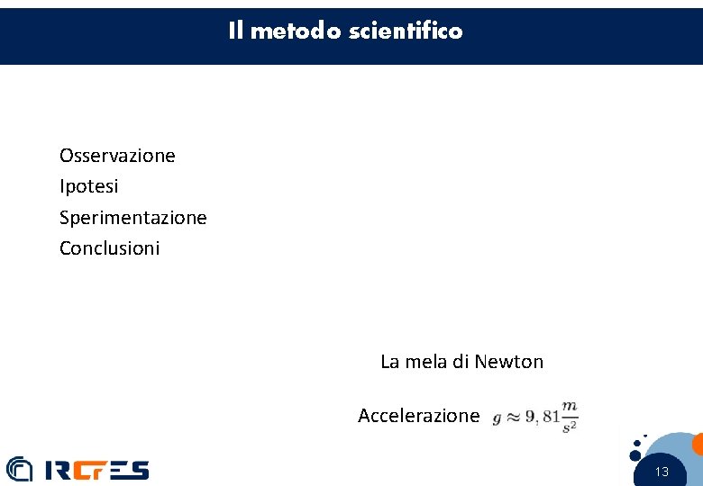 Il metodo scientifico Osservazione Ipotesi Sperimentazione Conclusioni La mela di Newton Accelerazione 13 13