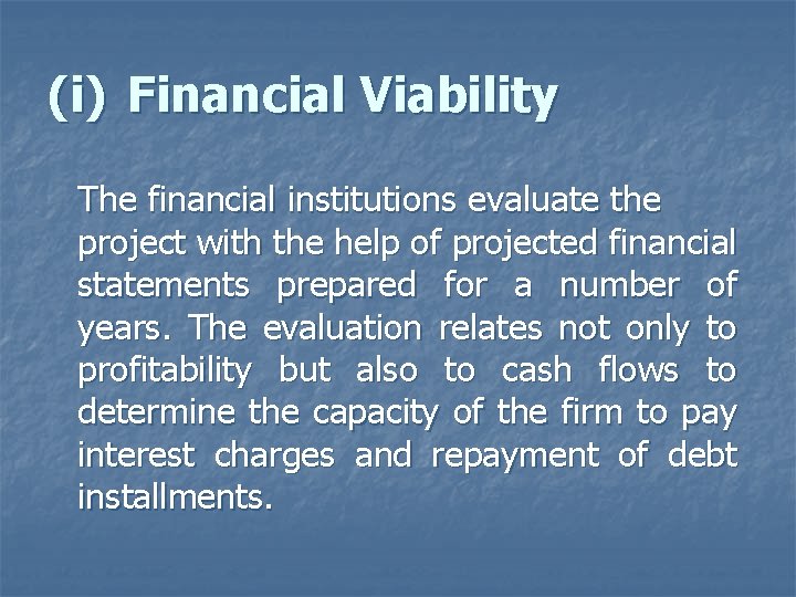 (i) Financial Viability The financial institutions evaluate the project with the help of projected