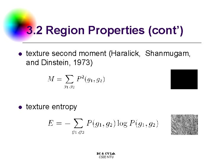 3. 2 Region Properties (cont’) l texture second moment (Haralick, Shanmugam, and Dinstein, 1973)