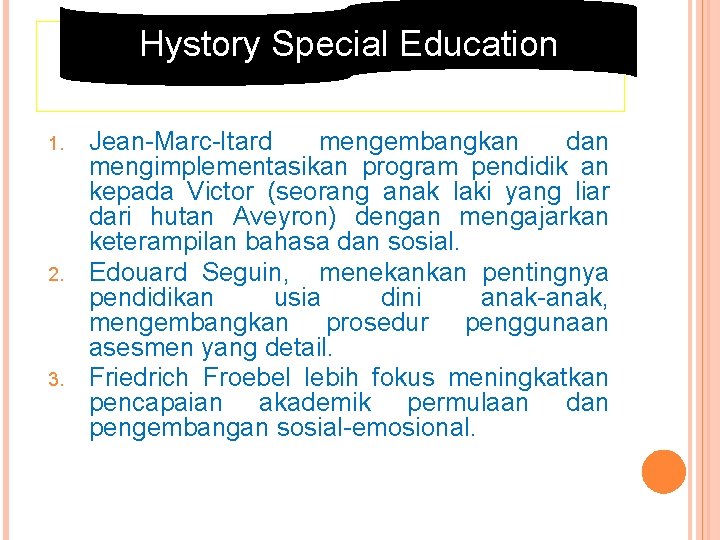 Hystory Special Education 1. 2. 3. Jean-Marc-Itard mengembangkan dan mengimplementasikan program pendidik an kepada