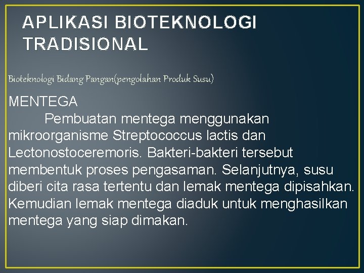 APLIKASI BIOTEKNOLOGI TRADISIONAL Bioteknologi Bidang Pangan(pengolahan Produk Susu) MENTEGA Pembuatan mentega menggunakan mikroorganisme Streptococcus