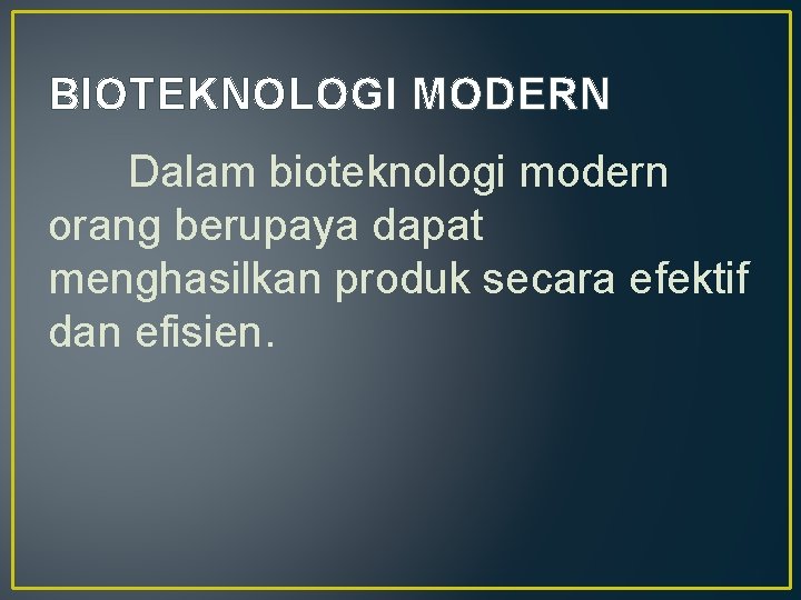 BIOTEKNOLOGI MODERN Dalam bioteknologi modern orang berupaya dapat menghasilkan produk secara efektif dan efisien.