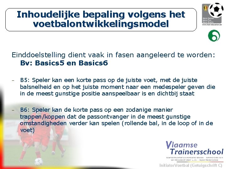 Inhoudelijke bepaling volgens het voetbalontwikkelingsmodel Einddoelstelling dient vaak in fasen aangeleerd te worden: Bv: