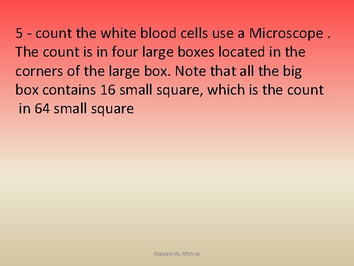 5 - count the white blood cells use a Microscope. The count is in