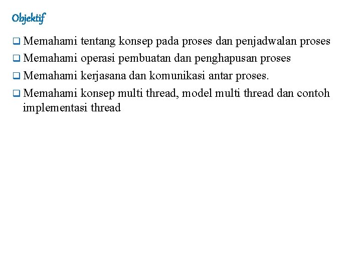 Objektif q Memahami tentang konsep pada proses dan penjadwalan proses q Memahami operasi pembuatan