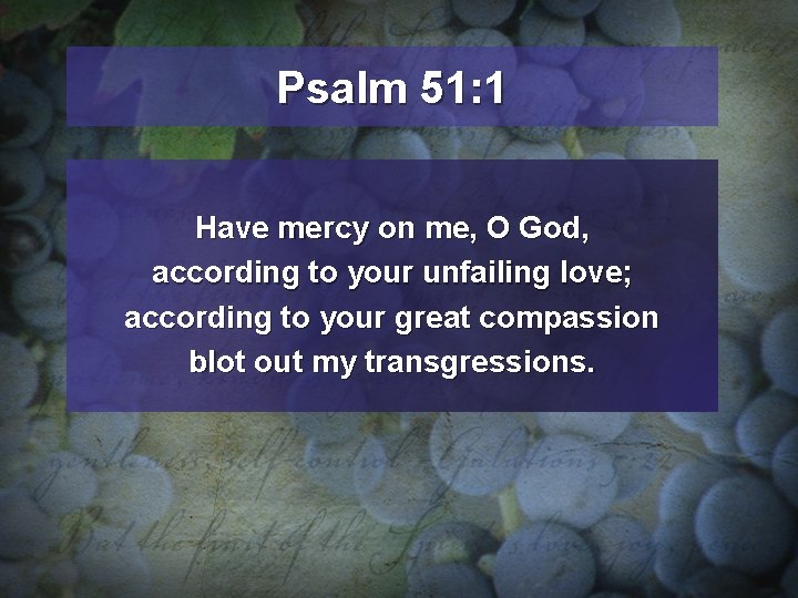 Psalm 51: 1 Have mercy on me, O God, according to your unfailing love;