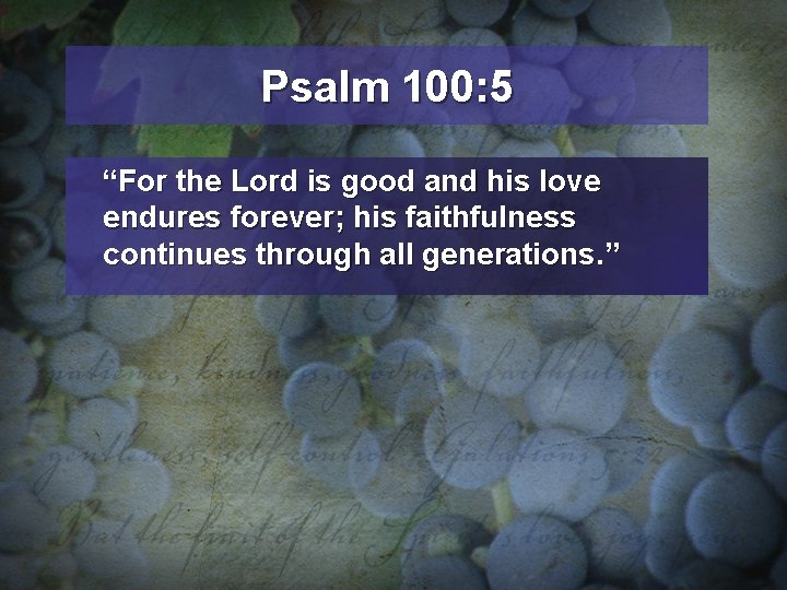 Psalm 100: 5 “For the Lord is good and his love endures forever; his