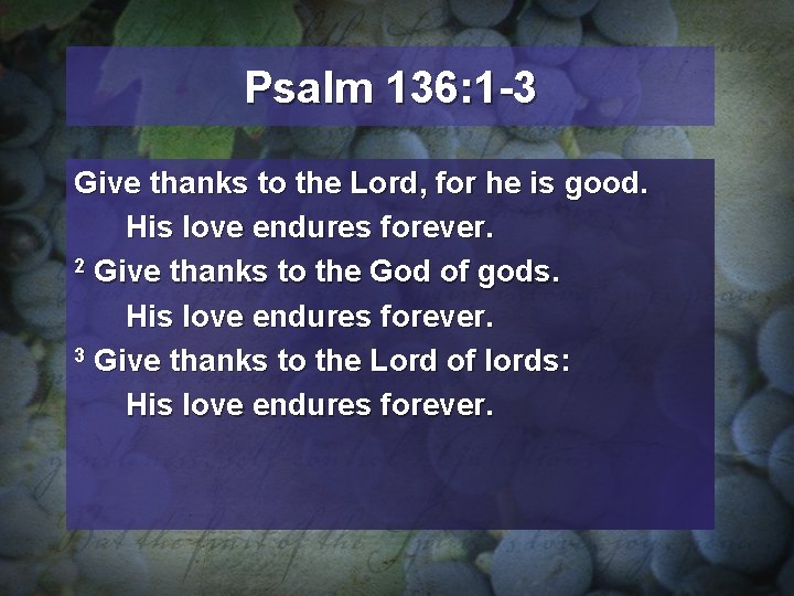 Psalm 136: 1 -3 Give thanks to the Lord, for he is good. His