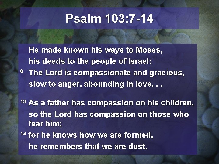 Psalm 103: 7 -14 8 He made known his ways to Moses, his deeds