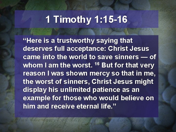 1 Timothy 1: 15 -16 “Here is a trustworthy saying that deserves full acceptance: