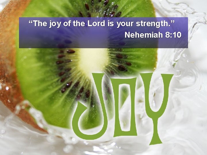“The joy of the Lord is your strength. ” Nehemiah 8: 10 