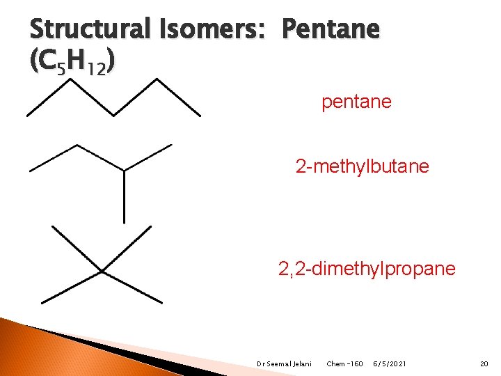 Structural Isomers: Pentane (C 5 H 12) pentane 2 -methylbutane 2, 2 -dimethylpropane Dr