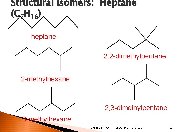 Structural Isomers: Heptane (C 7 H 16) heptane 2, 2 -dimethylpentane 2 -methylhexane 2,