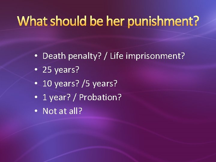 What should be her punishment? • • • Death penalty? / Life imprisonment? 25