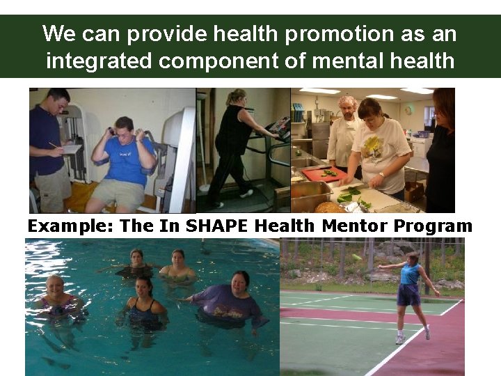 We can provide health promotion as an integrated component of mental health Example: The