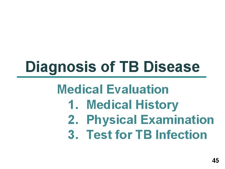 Diagnosis of TB Disease Medical Evaluation 1. Medical History 2. Physical Examination 3. Test