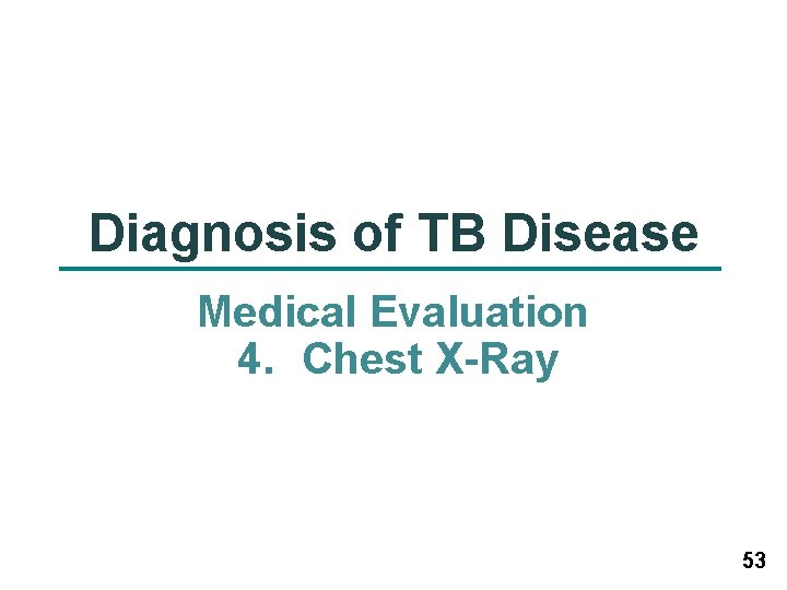 Diagnosis of TB Disease Medical Evaluation 4. Chest X-Ray 53 