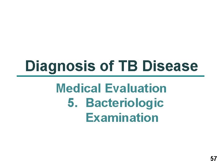 Diagnosis of TB Disease Medical Evaluation 5. Bacteriologic Examination 57 